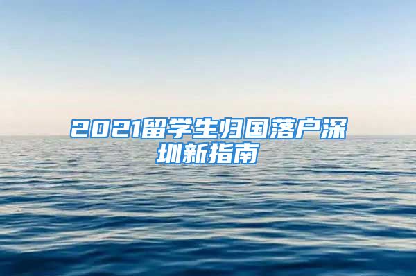 2021留學(xué)生歸國(guó)落戶深圳新指南