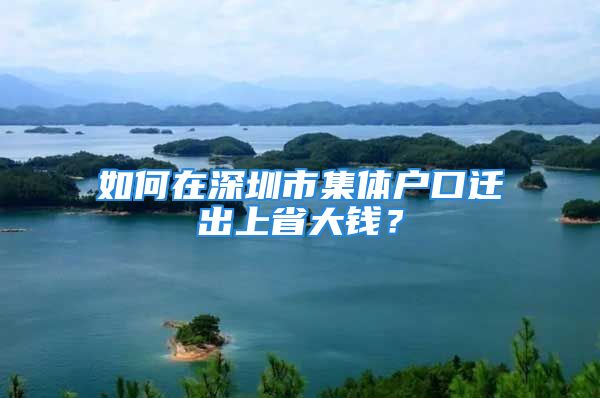 如何在深圳市集體戶口遷出上省大錢？