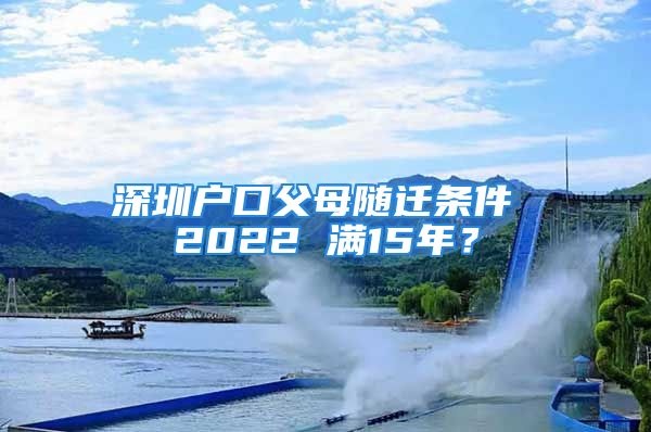 深圳戶口父母隨遷條件 2022 滿15年？