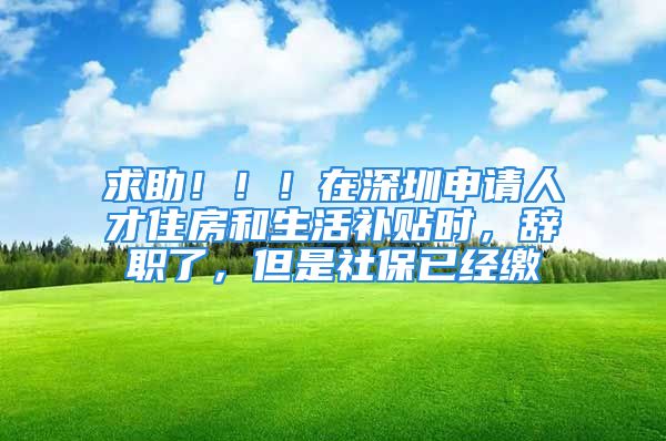 求助?。?！在深圳申請(qǐng)人才住房和生活補(bǔ)貼時(shí)，辭職了，但是社保已經(jīng)繳