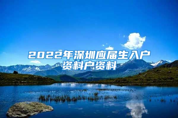 2022年深圳應(yīng)屆生入戶資料戶資料