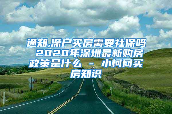 通知,深戶買房需要社保嗎 2020年深圳最新購房政策是什么 - 小柯網(wǎng)買房知識