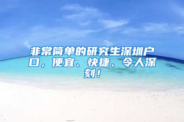 非常簡單的研究生深圳戶口，便宜、快捷、令人深刻！