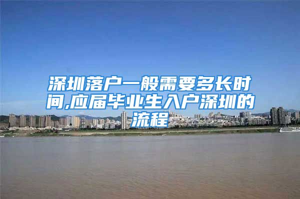 深圳落戶一般需要多長時(shí)間,應(yīng)屆畢業(yè)生入戶深圳的流程