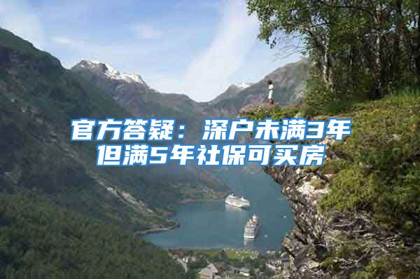 官方答疑：深戶未滿3年但滿5年社保可買房