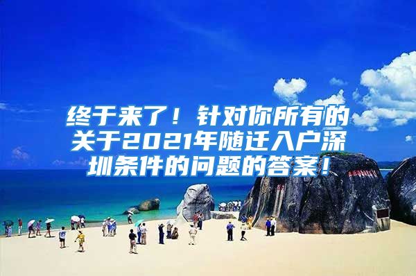 終于來了！針對你所有的關(guān)于2021年隨遷入戶深圳條件的問題的答案！