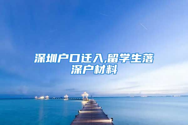 深圳戶口遷入,留學(xué)生落深戶材料