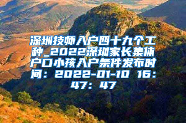 深圳技師入戶四十九個工種_2022深圳家長集體戶口小孩入戶條件發(fā)布時間：2022-01-10 16：47：47