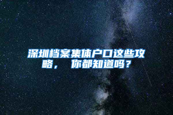 深圳檔案集體戶(hù)口這些攻略， 你都知道嗎？