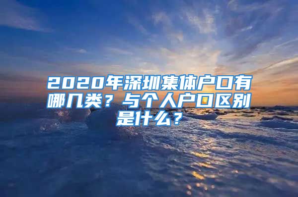 2020年深圳集體戶口有哪幾類？與個(gè)人戶口區(qū)別是什么？