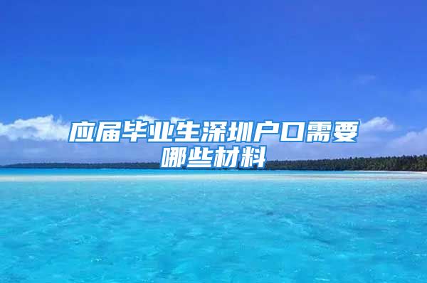 應(yīng)屆畢業(yè)生深圳戶口需要哪些材料