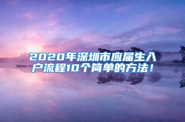 2020年深圳市應(yīng)屆生入戶(hù)流程10個(gè)簡(jiǎn)單的方法！