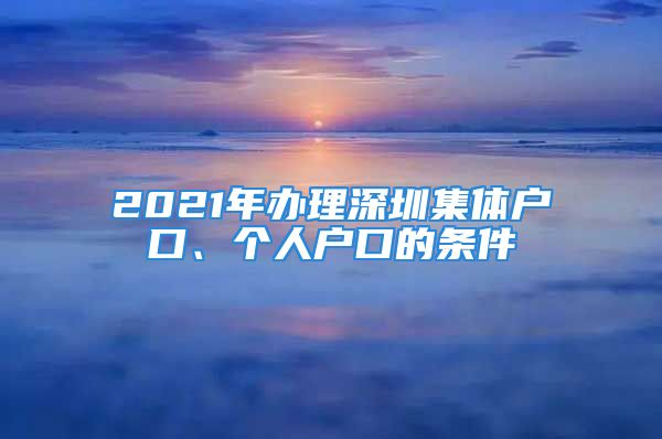 2021年辦理深圳集體戶口、個人戶口的條件