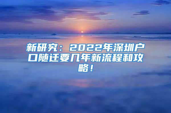 新研究：2022年深圳戶口隨遷要幾年新流程和攻略！