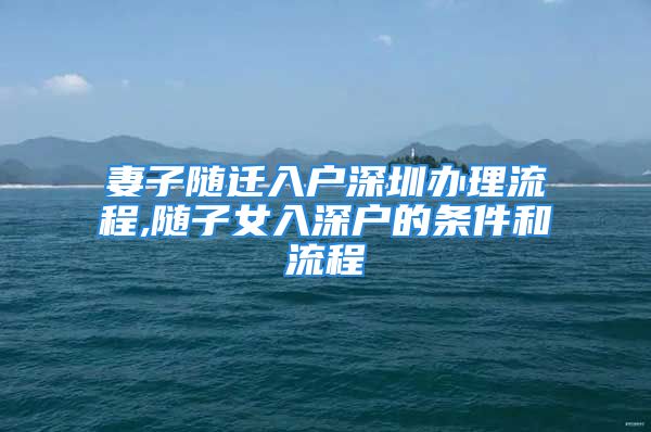 妻子隨遷入戶深圳辦理流程,隨子女入深戶的條件和流程