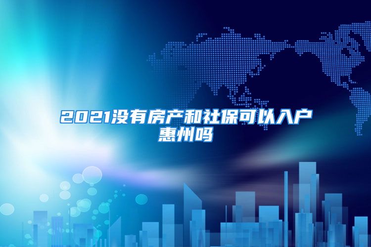 2021沒有房產(chǎn)和社保可以入戶惠州嗎