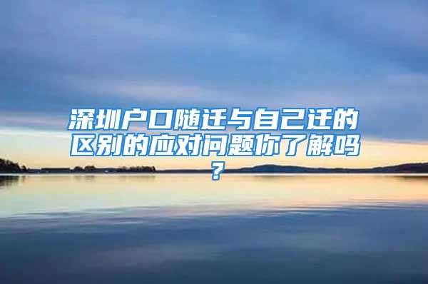 深圳戶口隨遷與自己遷的區(qū)別的應(yīng)對問題你了解嗎？