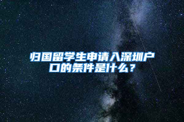 歸國留學生申請入深圳戶口的條件是什么？