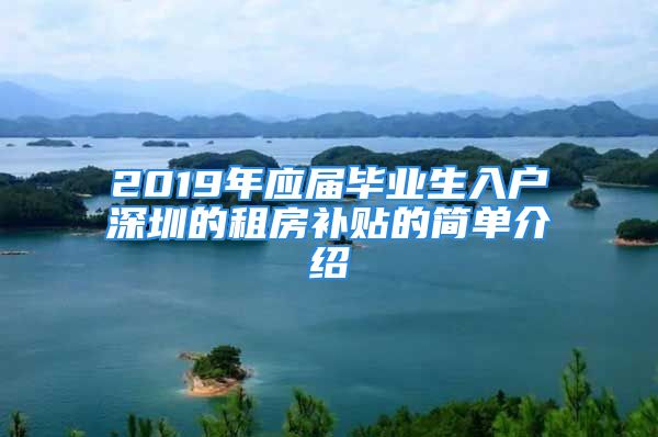 2019年應(yīng)屆畢業(yè)生入戶深圳的租房補(bǔ)貼的簡(jiǎn)單介紹