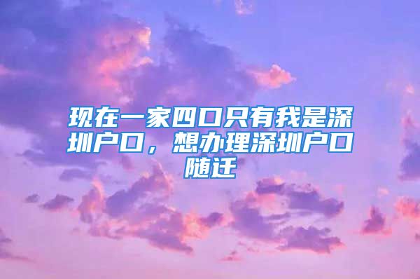 現(xiàn)在一家四口只有我是深圳戶口，想辦理深圳戶口隨遷