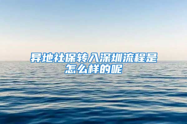 異地社保轉(zhuǎn)入深圳流程是怎么樣的呢