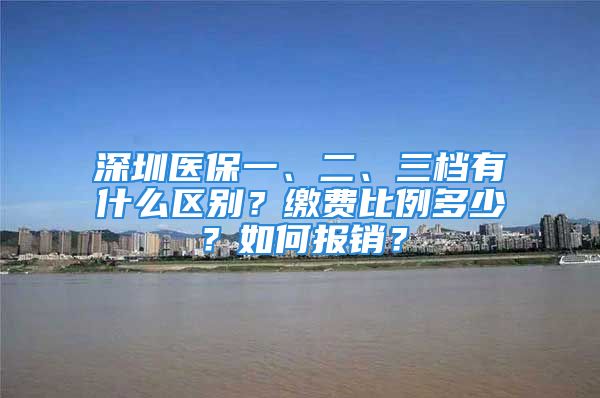 深圳醫(yī)保一、二、三檔有什么區(qū)別？繳費(fèi)比例多少？如何報(bào)銷(xiāo)？