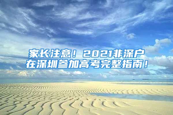 家長注意！2021非深戶在深圳參加高考完整指南！