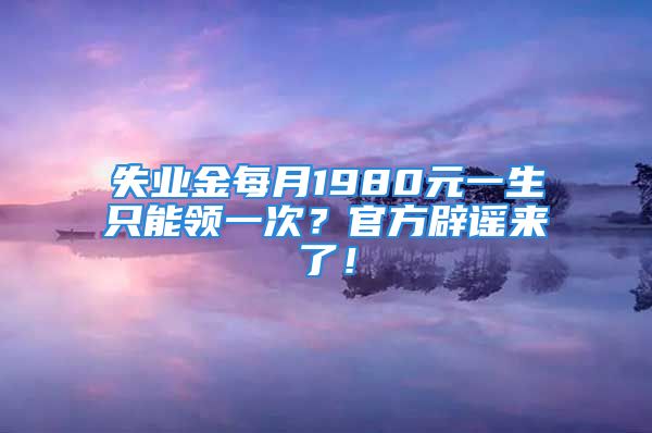 失業(yè)金每月1980元一生只能領(lǐng)一次？官方辟謠來了！