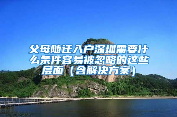 父母隨遷入戶深圳需要什么條件容易被忽略的這些層面（含解決方案）