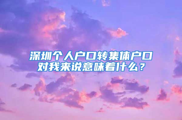 深圳個人戶口轉(zhuǎn)集體戶口對我來說意味著什么？