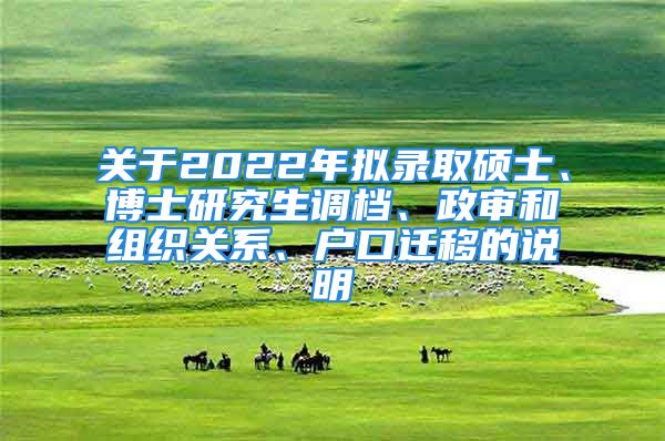 關(guān)于2022年擬錄取碩士、博士研究生調(diào)檔、政審和組織關(guān)系、戶口遷移的說明