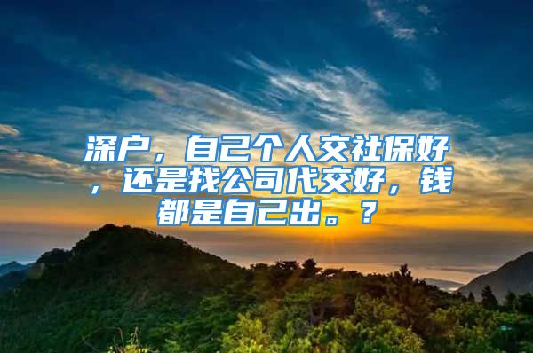 深戶，自己個人交社保好，還是找公司代交好，錢都是自己出。？