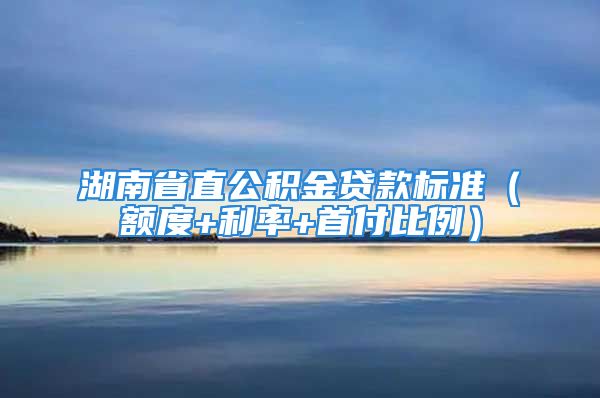 湖南省直公積金貸款標準（額度+利率+首付比例）