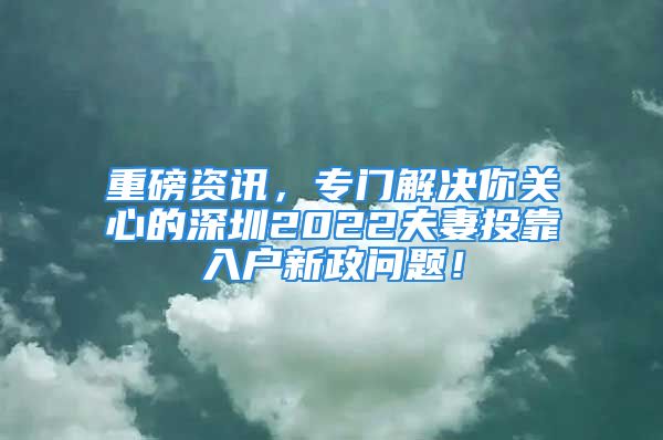 重磅資訊，專門解決你關(guān)心的深圳2022夫妻投靠入戶新政問(wèn)題！