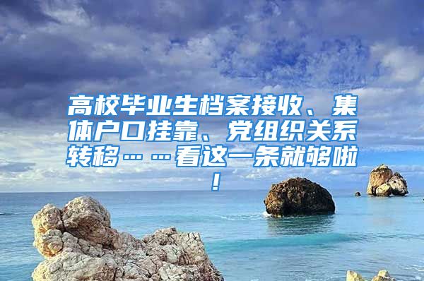 高校畢業(yè)生檔案接收、集體戶口掛靠、黨組織關(guān)系轉(zhuǎn)移……看這一條就夠啦！