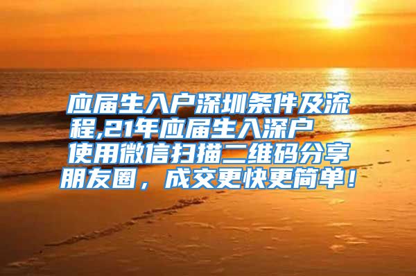 應屆生入戶深圳條件及流程,21年應屆生入深戶  使用微信掃描二維碼分享朋友圈，成交更快更簡單！