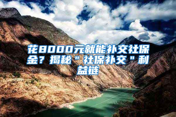 花8000元就能補交社保金？揭秘＂社保補交＂利益鏈