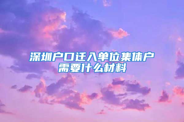 深圳戶口遷入單位集體戶需要什么材料