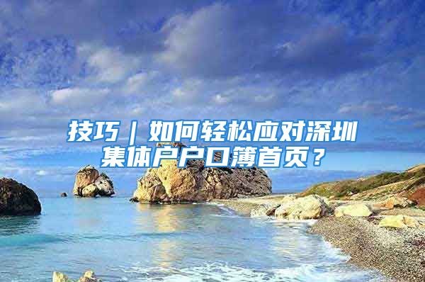 技巧｜如何輕松應(yīng)對(duì)深圳集體戶(hù)戶(hù)口簿首頁(yè)？