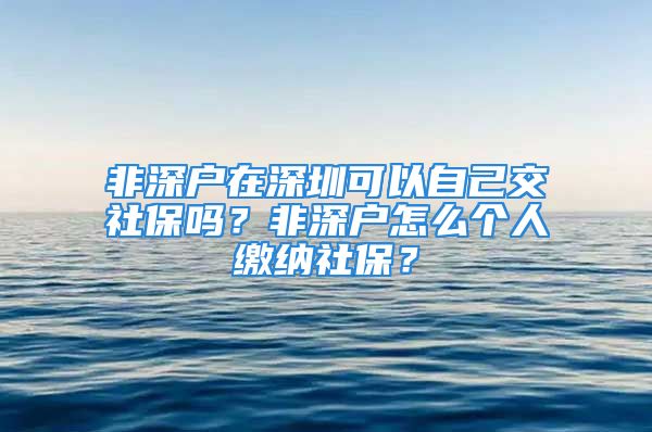 非深戶在深圳可以自己交社保嗎？非深戶怎么個人繳納社保？