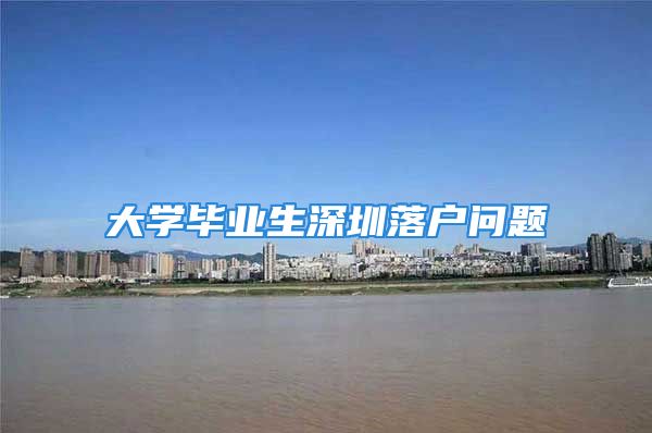 大學畢業(yè)生深圳落戶問題