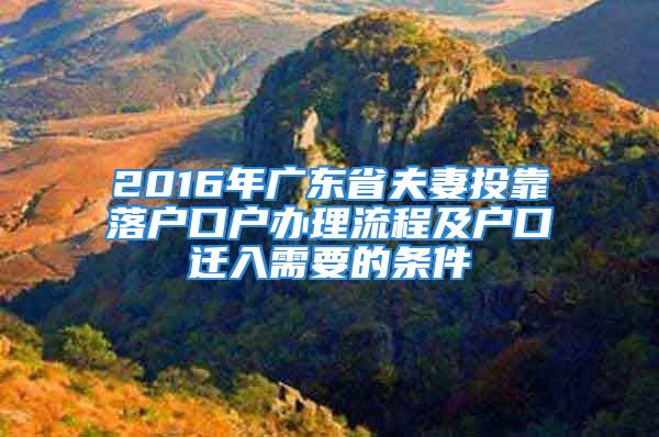 2016年廣東省夫妻投靠落戶口戶辦理流程及戶口遷入需要的條件