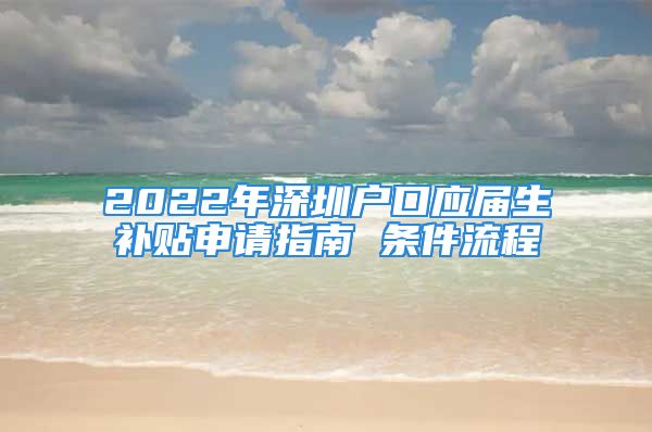 2022年深圳戶口應(yīng)屆生補(bǔ)貼申請(qǐng)指南 條件流程