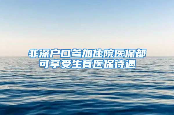 非深戶口參加住院醫(yī)保都可享受生育醫(yī)保待遇