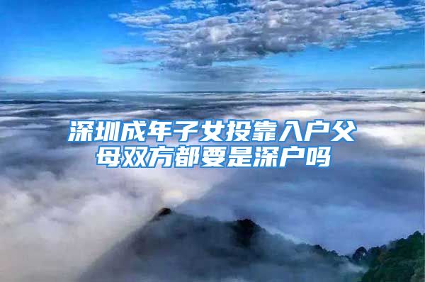 深圳成年子女投靠入戶(hù)父母雙方都要是深戶(hù)嗎