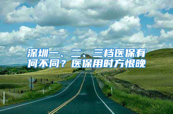 深圳一、二、三檔醫(yī)保有何不同？醫(yī)保用時(shí)方恨晚