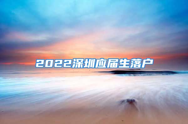 2022深圳應(yīng)屆生落戶