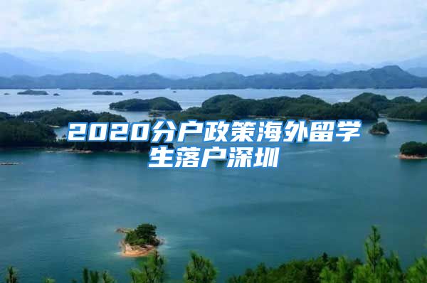 2020分戶(hù)政策海外留學(xué)生落戶(hù)深圳