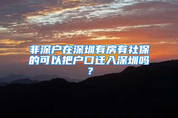 非深戶在深圳有房有社保的可以把戶口遷入深圳嗎？