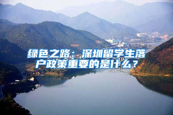 綠色之路：深圳留學(xué)生落戶政策重要的是什么？